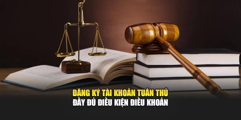 Đăng ký tài khoản tuân thủ đầy đủ điều kiện điều khoản