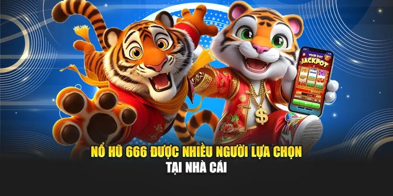 Nổ hũ 666 được nhiều người lựa chọn tại nhà cái